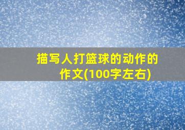 描写人打篮球的动作的作文(100字左右)