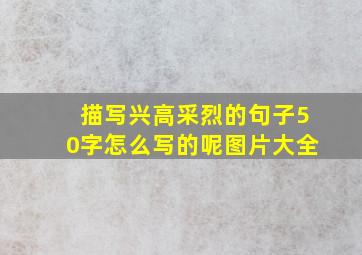 描写兴高采烈的句子50字怎么写的呢图片大全