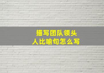 描写团队领头人比喻句怎么写