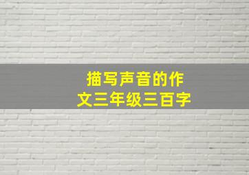 描写声音的作文三年级三百字