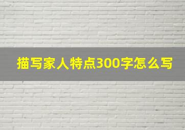 描写家人特点300字怎么写