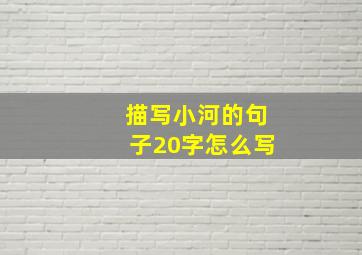 描写小河的句子20字怎么写