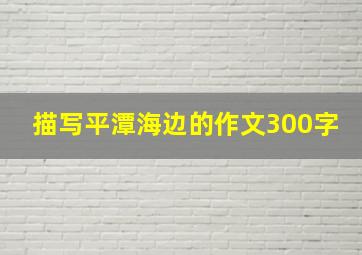 描写平潭海边的作文300字