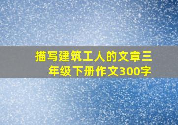 描写建筑工人的文章三年级下册作文300字