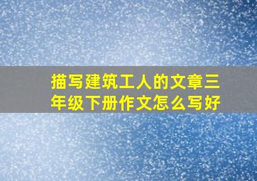 描写建筑工人的文章三年级下册作文怎么写好