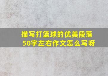 描写打篮球的优美段落50字左右作文怎么写呀