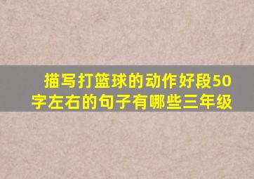 描写打篮球的动作好段50字左右的句子有哪些三年级