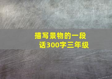 描写景物的一段话300字三年级