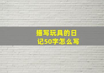 描写玩具的日记50字怎么写