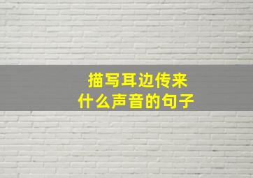 描写耳边传来什么声音的句子