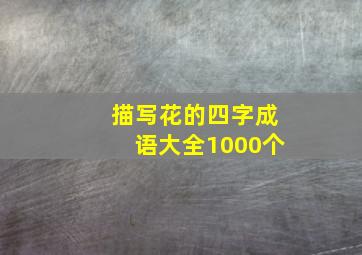 描写花的四字成语大全1000个