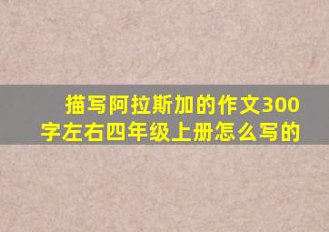 描写阿拉斯加的作文300字左右四年级上册怎么写的