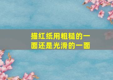 描红纸用粗糙的一面还是光滑的一面