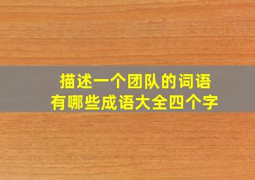 描述一个团队的词语有哪些成语大全四个字