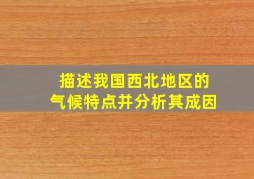 描述我国西北地区的气候特点并分析其成因