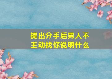 提出分手后男人不主动找你说明什么