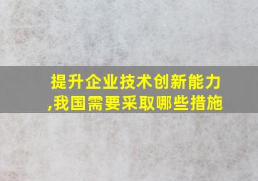 提升企业技术创新能力,我国需要采取哪些措施