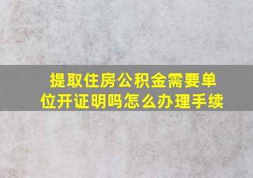 提取住房公积金需要单位开证明吗怎么办理手续