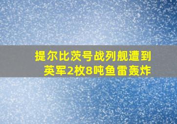 提尔比茨号战列舰遭到英军2枚8吨鱼雷轰炸