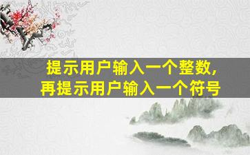 提示用户输入一个整数,再提示用户输入一个符号