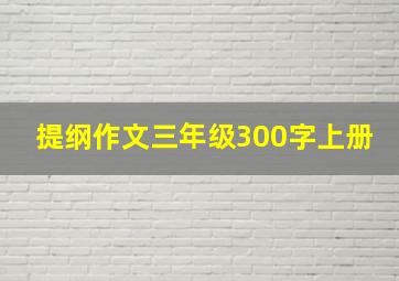 提纲作文三年级300字上册