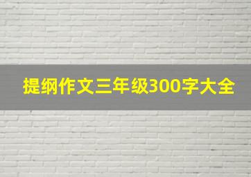 提纲作文三年级300字大全