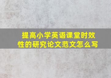 提高小学英语课堂时效性的研究论文范文怎么写