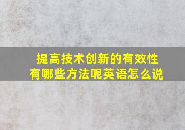 提高技术创新的有效性有哪些方法呢英语怎么说