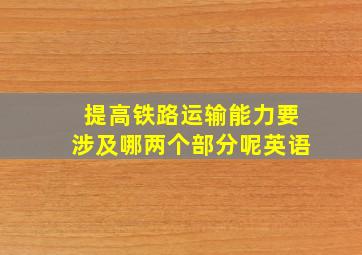 提高铁路运输能力要涉及哪两个部分呢英语