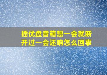 插优盘音箱想一会就断开过一会还响怎么回事