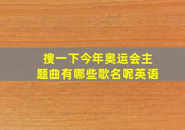 搜一下今年奥运会主题曲有哪些歌名呢英语