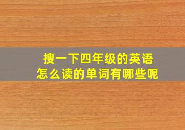 搜一下四年级的英语怎么读的单词有哪些呢