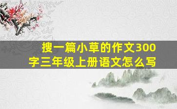 搜一篇小草的作文300字三年级上册语文怎么写