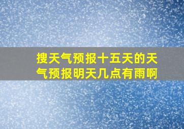 搜天气预报十五天的天气预报明天几点有雨啊