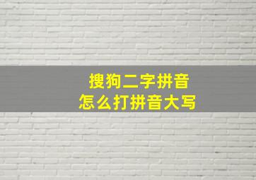 搜狗二字拼音怎么打拼音大写