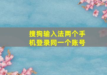 搜狗输入法两个手机登录同一个账号