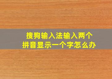 搜狗输入法输入两个拼音显示一个字怎么办