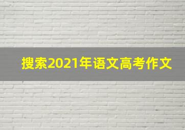 搜索2021年语文高考作文