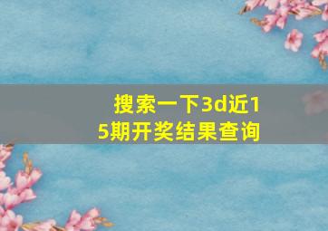 搜索一下3d近15期开奖结果查询