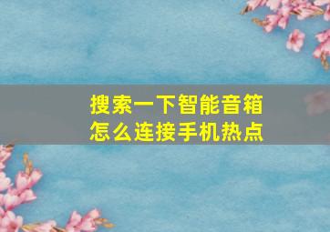 搜索一下智能音箱怎么连接手机热点