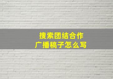 搜索团结合作广播稿子怎么写