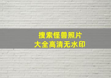 搜索怪兽照片大全高清无水印