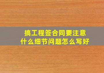 搞工程签合同要注意什么细节问题怎么写好