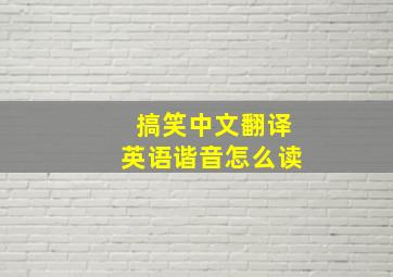 搞笑中文翻译英语谐音怎么读