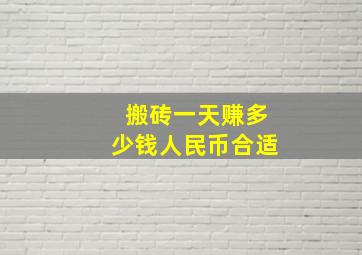 搬砖一天赚多少钱人民币合适