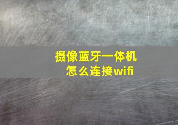 摄像蓝牙一体机怎么连接wifi