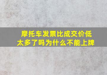 摩托车发票比成交价低太多了吗为什么不能上牌