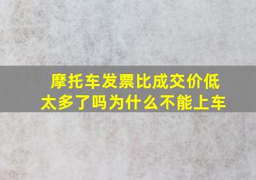 摩托车发票比成交价低太多了吗为什么不能上车