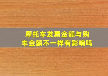 摩托车发票金额与购车金额不一样有影响吗