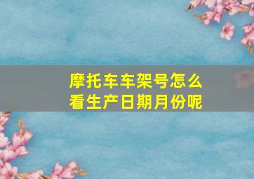 摩托车车架号怎么看生产日期月份呢